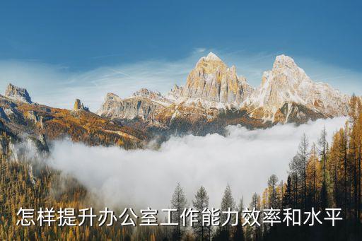 上海市提升辦公室水平能力，怎樣提升辦公室工作能力效率和水平
