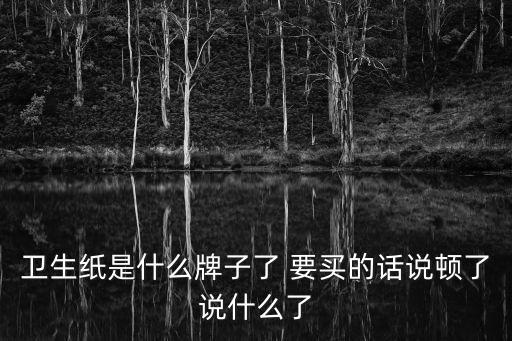 廣州宏偉爽悅紙業，衛生紙是什么牌子了 要買的話說頓了說什么了