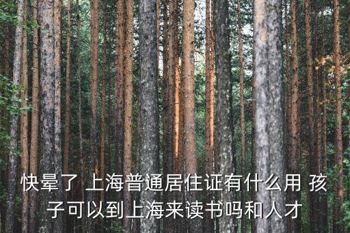 快暈了 上海普通居住證有什么用 孩子可以到上海來讀書嗎和人才