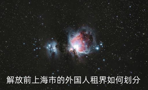 解放前上海市的外國(guó)人租界如何劃分