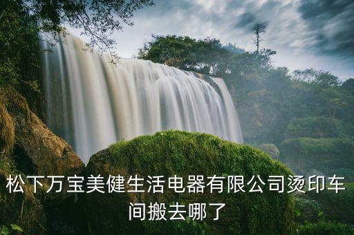 廣州美健生活電器有限公司，松下萬(wàn)寶美健生活電器有限公司燙印車間搬去哪了