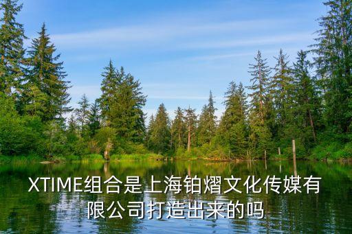 XTIME組合是上海鉑熠文化傳媒有限公司打造出來的嗎