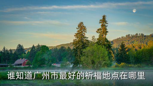 誰知道廣州市最好的祈福地點在哪里