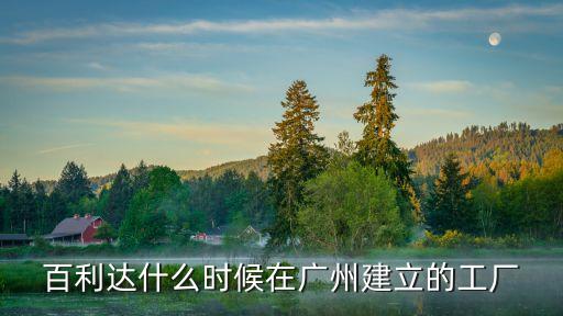 百利達什么時候在廣州建立的工廠