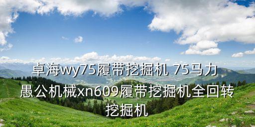 卓海wy75履帶挖掘機 75馬力 愚公機械xn609履帶挖掘機全回轉挖掘機