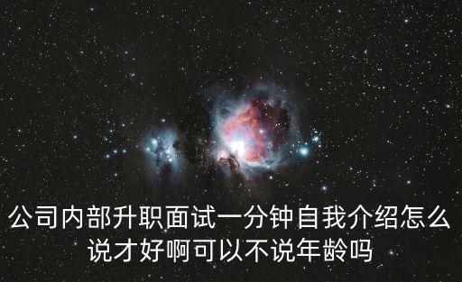 公司內部升職面試一分鐘自我介紹怎么說才好啊可以不說年齡嗎