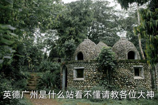 英德廣州都市圈，英德廣州是什么站看不懂請教各位大神