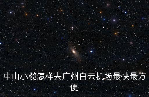 中山小欖怎樣去廣州白云機(jī)場最快最方便