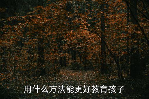 小孩教育十大方法，教育小孩的方法