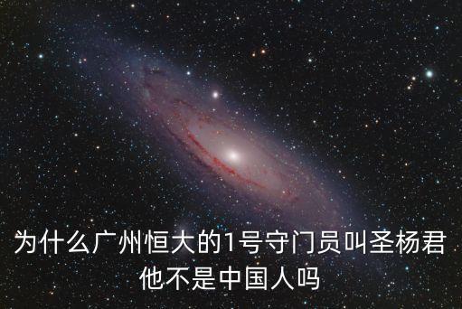 為什么廣州恒大的1號守門員叫圣楊君他不是中國人嗎