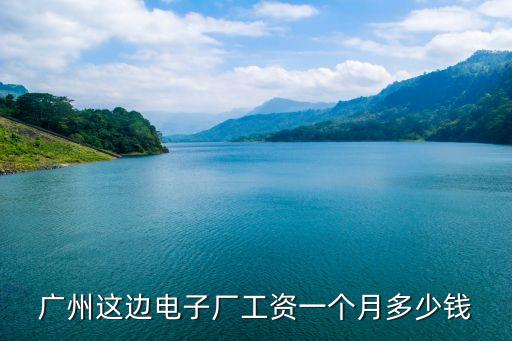 廣州這邊電子廠工資一個(gè)月多少錢