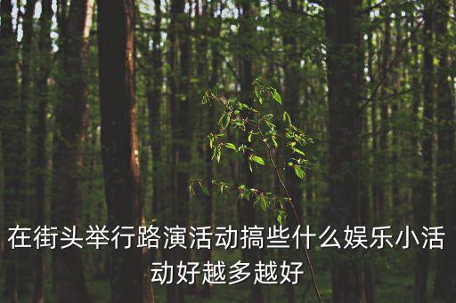 在街頭舉行路演活動搞些什么娛樂小活動好越多越好