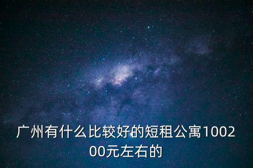 廣州有什么比較好的短租公寓100200元左右的