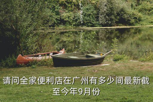 請問全家便利店在廣州有多少間最新截至今年9月份