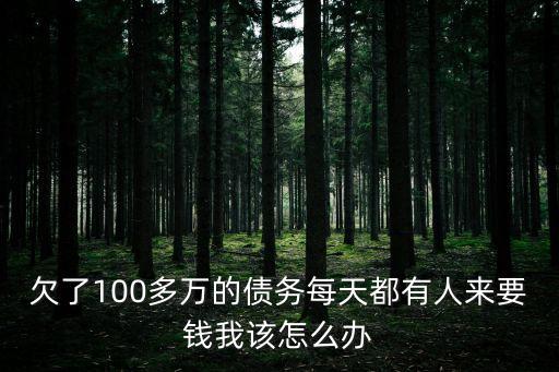 欠了100多萬的債務每天都有人來要錢我該怎么辦