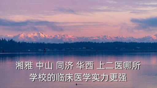 湘雅 中山 同濟(jì) 華西 上二醫(yī)哪所學(xué)校的臨床醫(yī)學(xué)實(shí)力更強(qiáng)