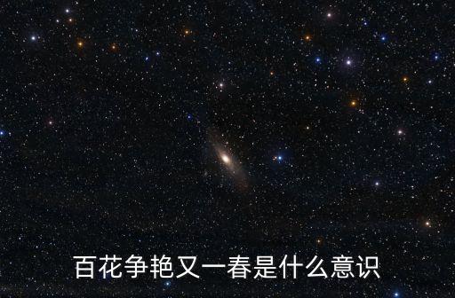 百花爭(zhēng)艷意思，百花爭(zhēng)艷又一春是什么意識(shí)