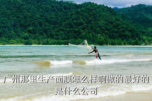 廣州那里生產面膜怎么樣啊做的最好的是什么公司