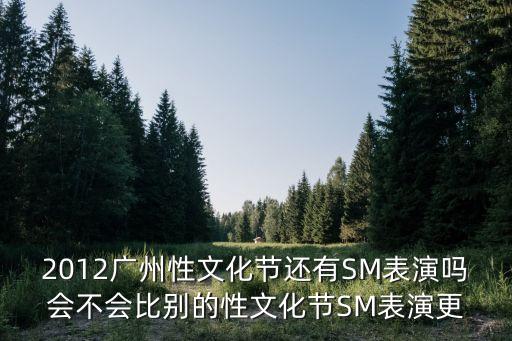 2012廣州性文化節還有SM表演嗎會不會比別的性文化節SM表演更