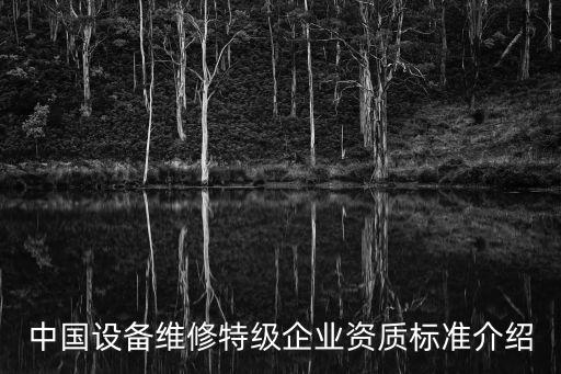 中國設(shè)備維修特級企業(yè)資質(zhì)標準介紹
