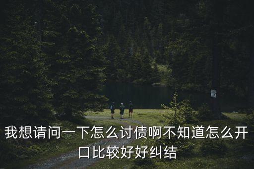我想請問一下怎么討債啊不知道怎么開口比較好好糾結