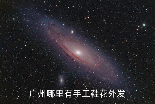 廣州哪里有手工鞋花外發(fā)