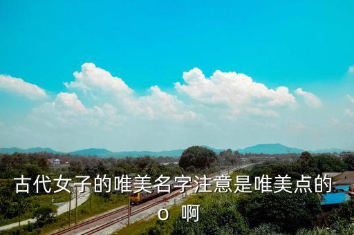 古代女子的唯美名字注意是唯美點的  o  啊