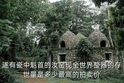 遂有瓷中魁首的汝窯現全世界整器的存世量是多少最高的拍賣價