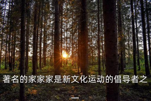 著名的家家家是新文化運動的倡導者之一