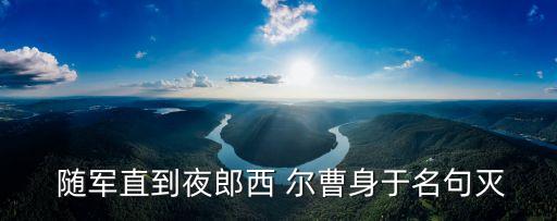  隨軍直到夜郎西 爾曹身于名句滅