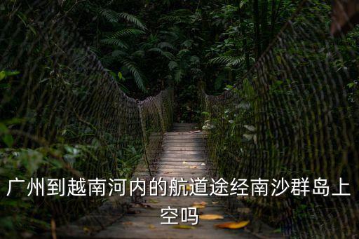 廣州南沙論道解碼區域，廣州到越南河內的航道途經南沙群島上空嗎