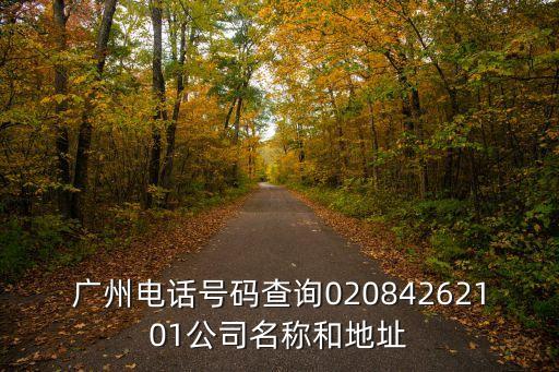 廣州電話號(hào)碼查詢02084262101公司名稱(chēng)和地址
