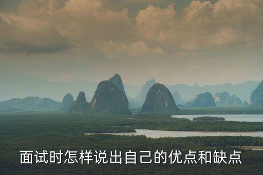 面試時(shí)如何說自己的優(yōu)缺點(diǎn)，面試回答你有什么優(yōu)點(diǎn)缺點(diǎn)