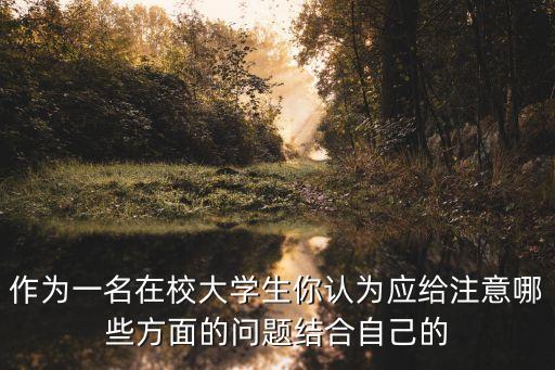 作為一名大學生，作為一名在校大學生你認為應給注意哪些方面的問題結合自己的