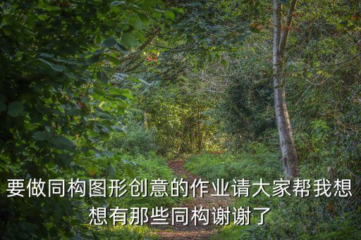 要做同構(gòu)圖形創(chuàng)意的作業(yè)請大家?guī)臀蚁胂胗心切┩瑯?gòu)謝謝了
