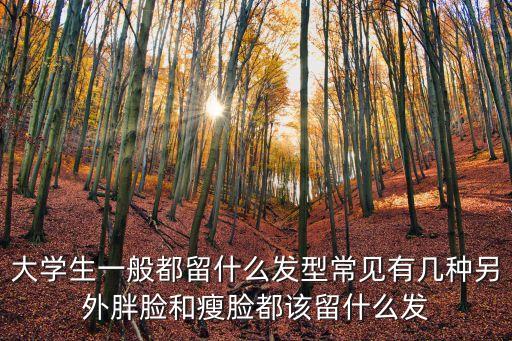 大學生一般都留什么發型常見有幾種另外胖臉和瘦臉都該留什么發