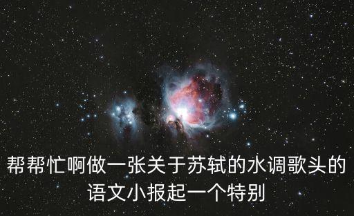 蘇軾手抄報，幫幫忙啊做一張關于蘇軾的水調歌頭的語文小報起一個特別