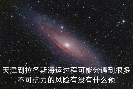 天津到拉各斯海運過程可能會遇到很多不可抗力的風險有沒有什么預