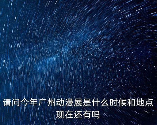 請(qǐng)問(wèn)今年廣州動(dòng)漫展是什么時(shí)候和地點(diǎn)現(xiàn)在還有嗎