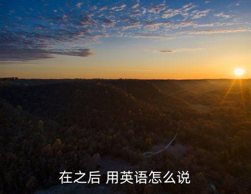 之后英文，在之后 用英語怎么說