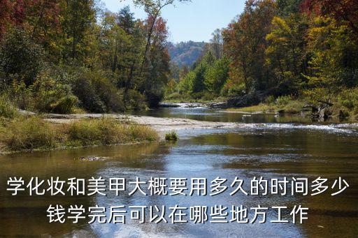 美甲時間，學化妝和美甲大概要用多久的時間多少錢學完后可以在哪些地方工作