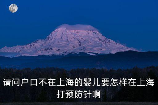 請問戶口不在上海的嬰兒要怎樣在上海打預防針啊