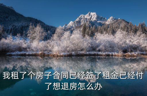 租了個房子，我租了個房子合同已經(jīng)簽了租金已經(jīng)付了想退房怎么辦