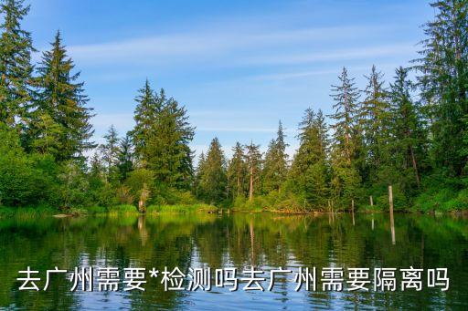 廣州大源村*需要隔離嗎，從廣州東莞回湖北省洪湖市需要隔離嗎