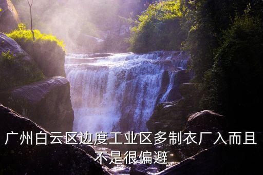 廣州工業區最新*，廣州白云區邊度工業區多制衣廠入而且不是很偏避