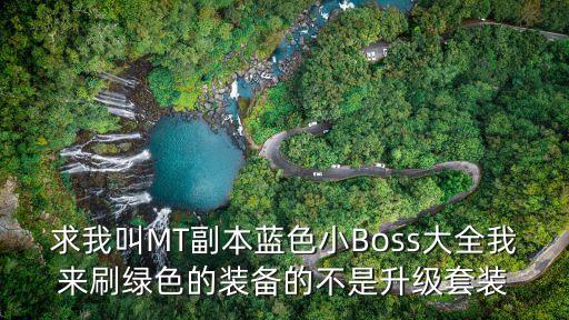 德馬拉，求我叫MT副本藍色小Boss大全我來刷綠色的裝備的不是升級套裝