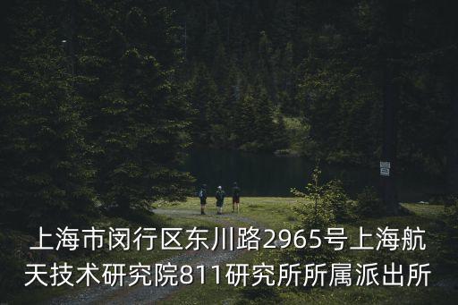 上海市閔行區(qū)東川路2965號(hào)上海航天技術(shù)研究院811研究所所屬派出所