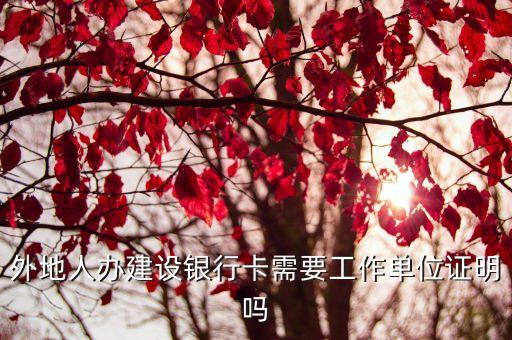 廣州建設銀行開戶需要工作證明嗎，現在建行異地辦卡要工作證明了嗎