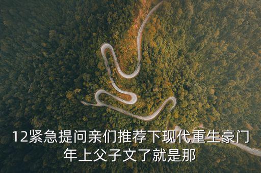 12緊急提問親們推薦下現代重生豪門年上父子文了就是那