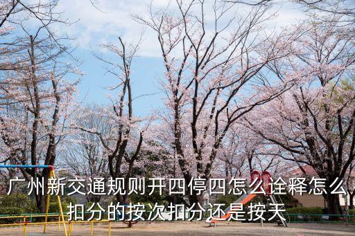 廣州開四停四管控區域處罰，廣州新交通規則開四停四怎么詮釋怎么扣分的按次扣分還是按天